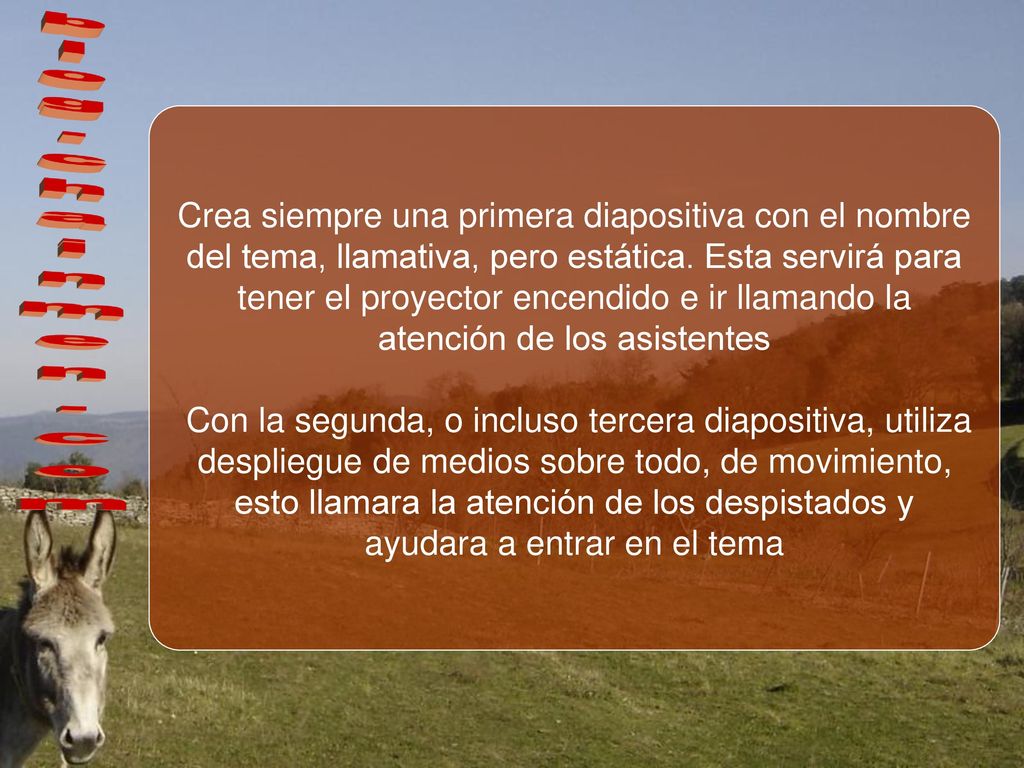 Crea siempre una primera diapositiva con el nombre del tema, llamativa, pero estática. Esta servirá para tener el proyector encendido e ir llamando la atención de los asistentes