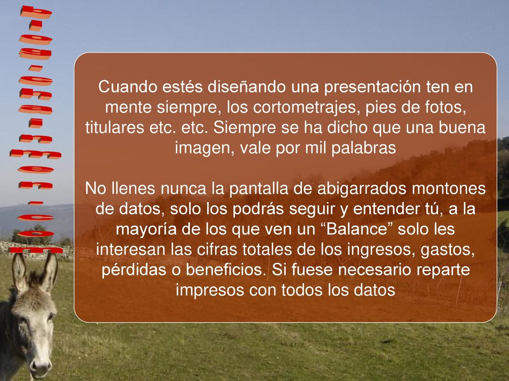 Cuando estés diseñando una presentación ten en mente siempre, los cortometrajes, pies de fotos, titulares etc. etc. Siempre se ha dicho que una buena imagen, vale por mil palabras