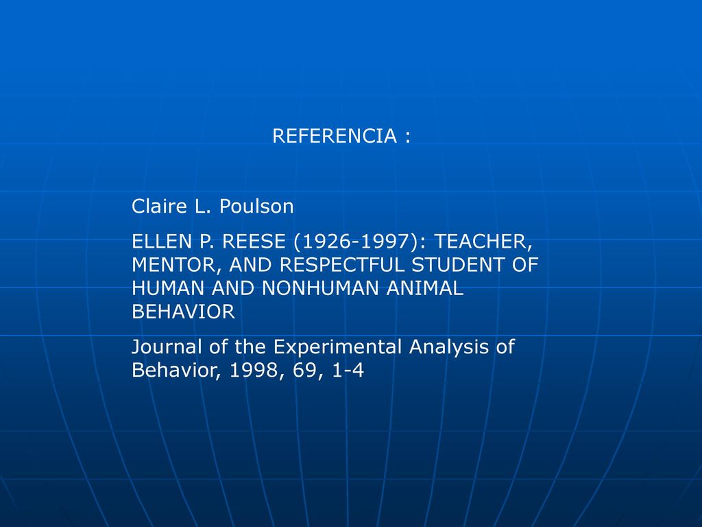 REFERENCIA : Claire L. Poulson. ELLEN P. REESE ( ): TEACHER, MENTOR, AND RESPECTFUL STUDENT OF HUMAN AND NONHUMAN ANIMAL BEHAVIOR.