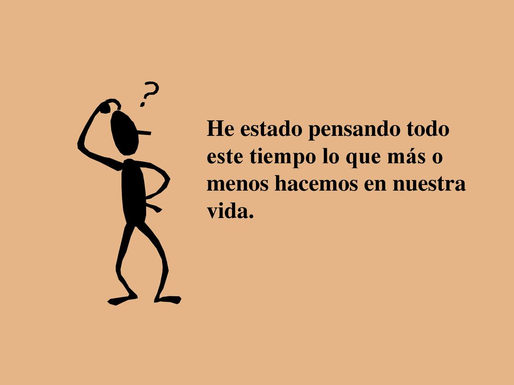 He estado pensando todo este tiempo lo que más o menos hacemos en nuestra vida.