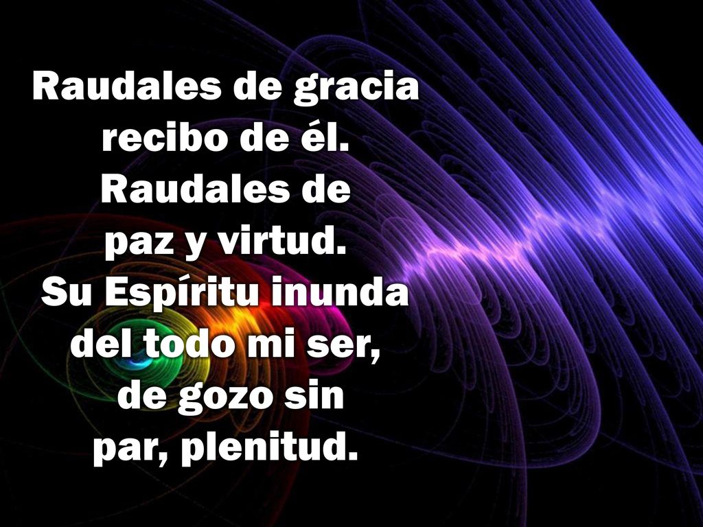Raudales de gracia recibo de él. Raudales de paz y virtud