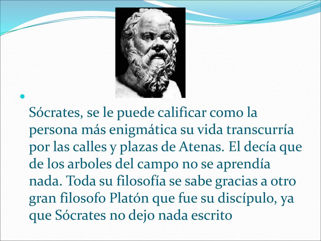 Sócrates, se le puede calificar como la persona más enigmática su vida transcurría por las calles y plazas de Atenas.