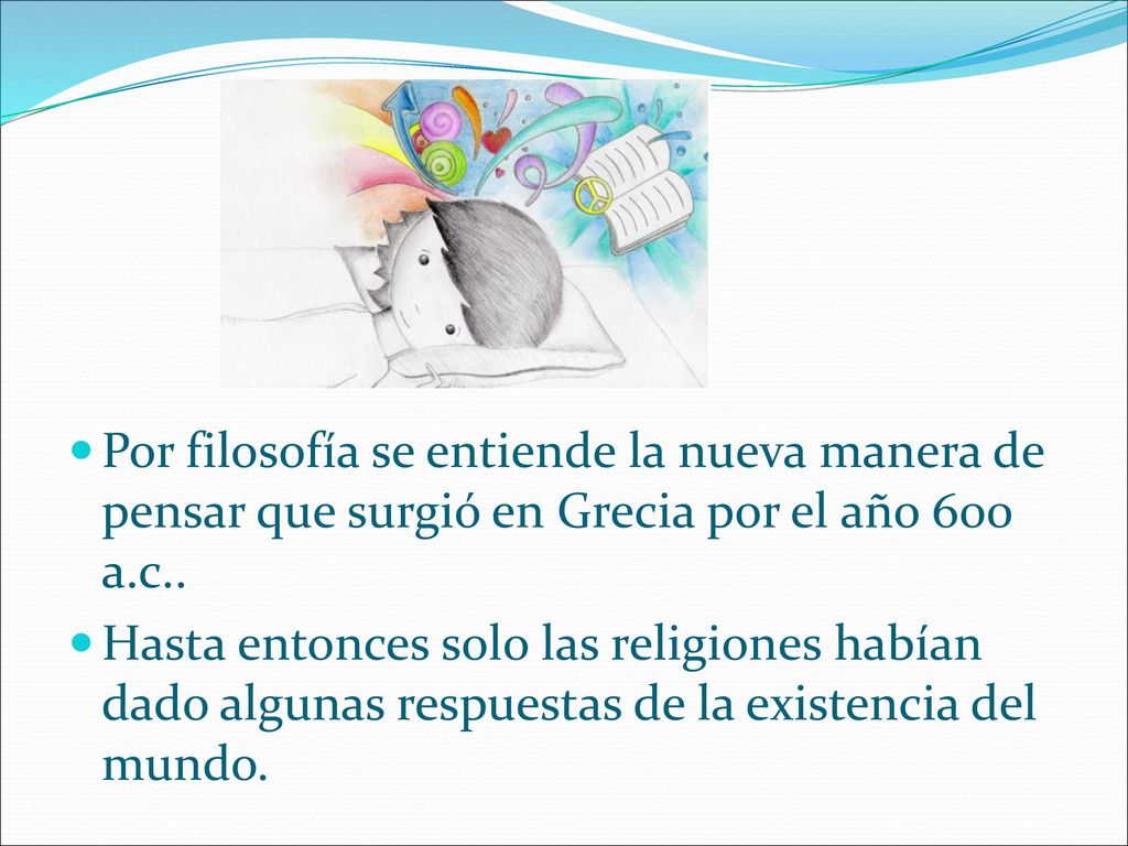 Por filosofía se entiende la nueva manera de pensar que surgió en Grecia por el año 600 a.c..