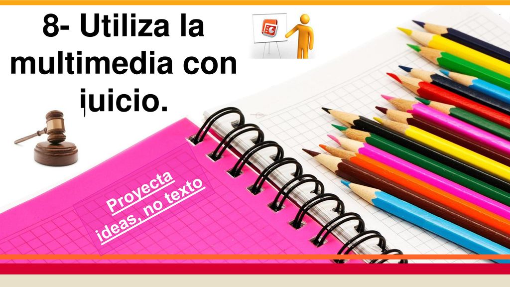 8- Utiliza la multimedia con juicio. Proyecta ideas, no texto