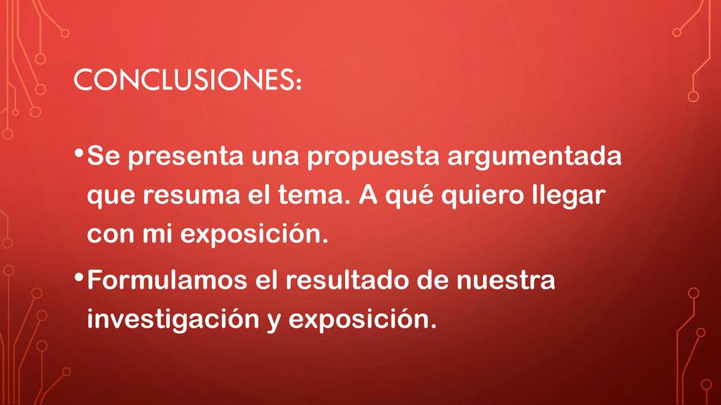 Conclusiones: Se presenta una propuesta argumentada que resuma el tema. A qué quiero llegar con mi exposición.