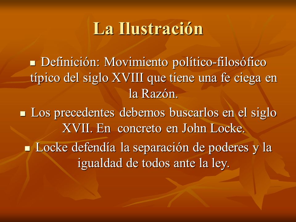 La Ilustración Definición: Movimiento político-filosófico típico del siglo XVIII que tiene una fe ciega en la Razón.