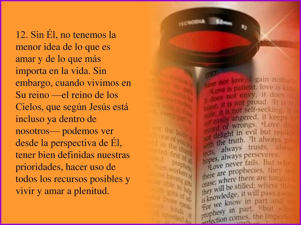 12. Sin Él, no tenemos la menor idea de lo que es amar y de lo que más importa en la vida.