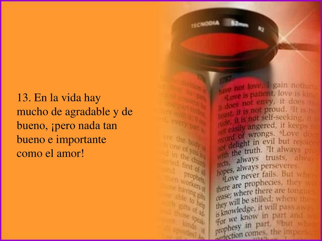 13. En la vida hay mucho de agradable y de bueno, ¡pero nada tan bueno e importante como el amor!