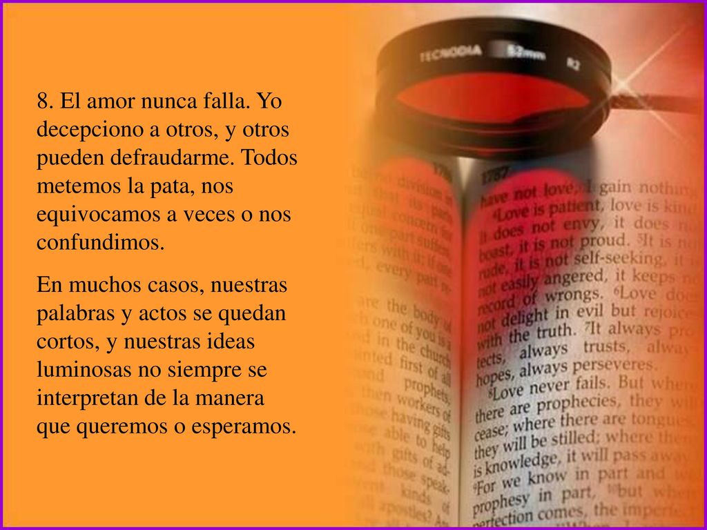 8. El amor nunca falla. Yo decepciono a otros, y otros pueden defraudarme. Todos metemos la pata, nos equivocamos a veces o nos confundimos.