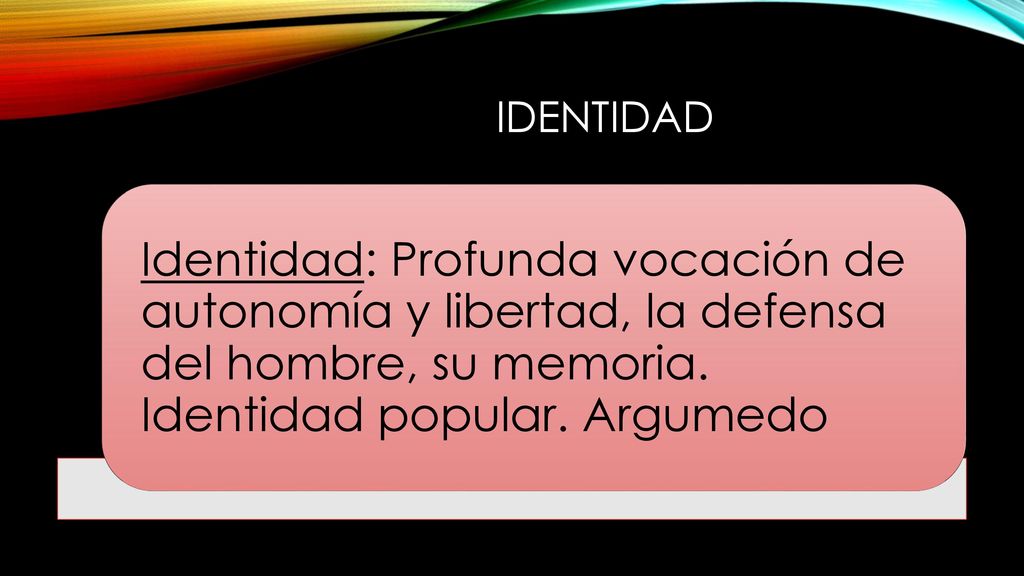 Identidad Identidad: Profunda vocación de autonomía y libertad, la defensa del hombre, su memoria.