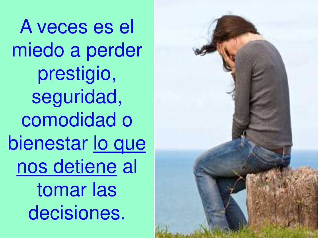 A veces es el miedo a perder prestigio, seguridad, comodidad o bienestar lo que nos detiene al tomar las decisiones.