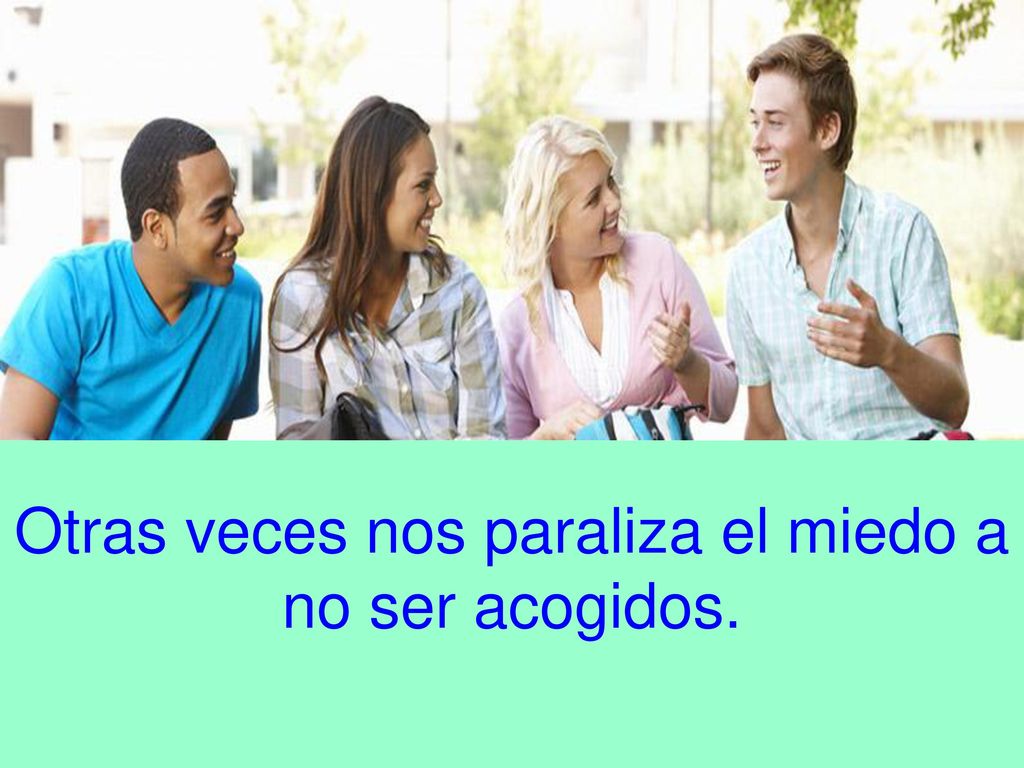 Otras veces nos paraliza el miedo a no ser acogidos.