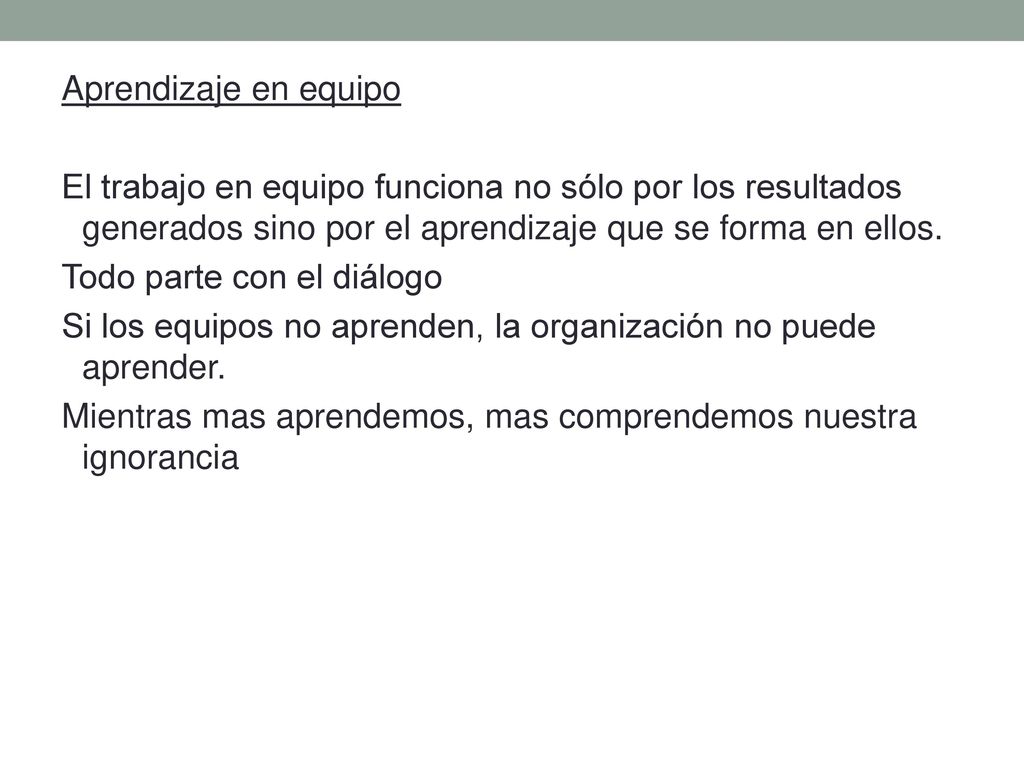Aprendizaje en equipo El trabajo en equipo funciona no sólo por los resultados generados sino por el aprendizaje que se forma en ellos.