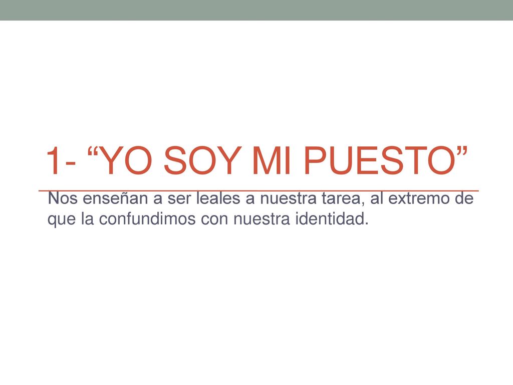 1- Yo soy mi puesto Nos enseñan a ser leales a nuestra tarea, al extremo de que la confundimos con nuestra identidad.