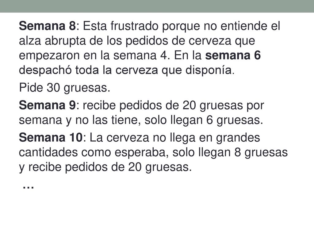 Semana 8: Esta frustrado porque no entiende el alza abrupta de los pedidos de cerveza que empezaron en la semana 4.