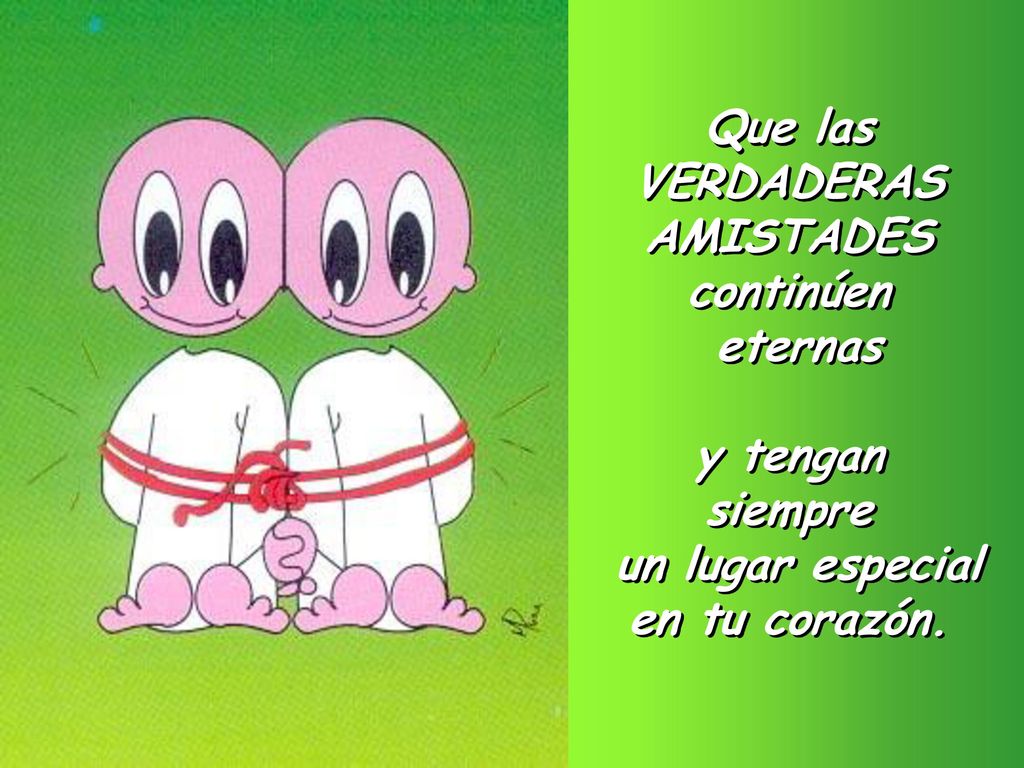 Que las VERDADERAS AMISTADES continúen eternas y tengan siempre un lugar especial en tu corazón.