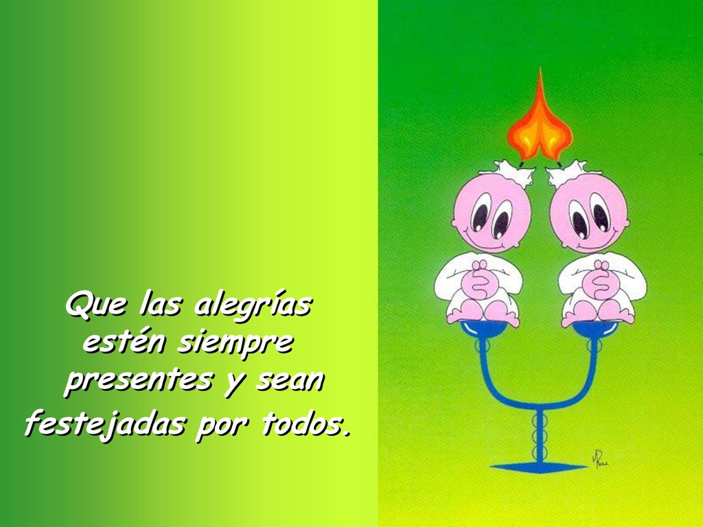 Que las alegrías estén siempre presentes y sean festejadas por todos.