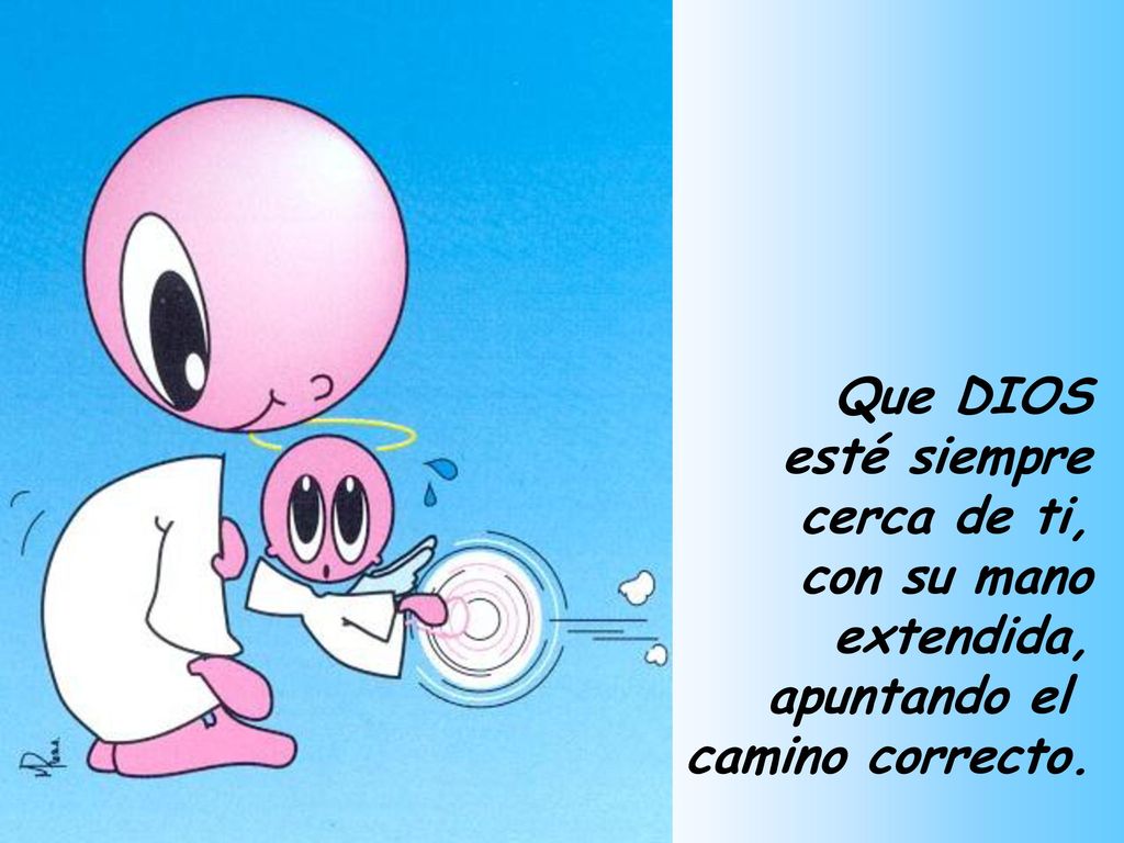 Que DIOS esté siempre cerca de ti, con su mano extendida, apuntando el camino correcto.