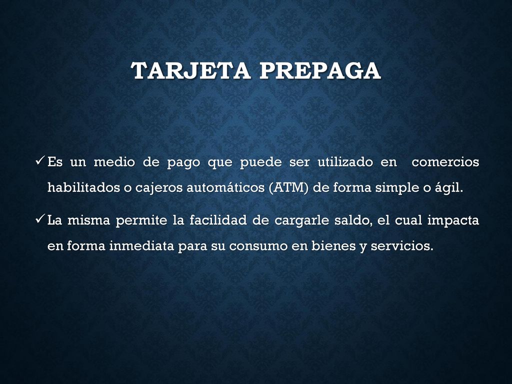 Tarjeta prepaga Es un medio de pago que puede ser utilizado en comercios habilitados o cajeros automáticos (ATM) de forma simple o ágil.