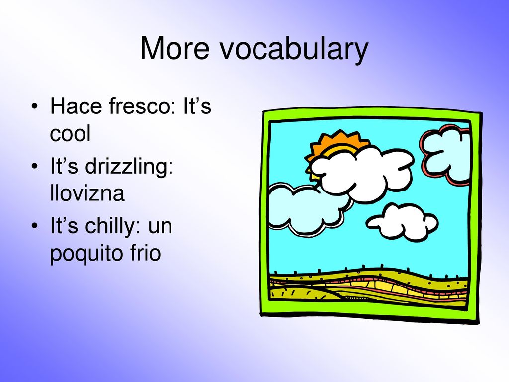 More vocabulary Hace fresco: It’s cool It’s drizzling: llovizna