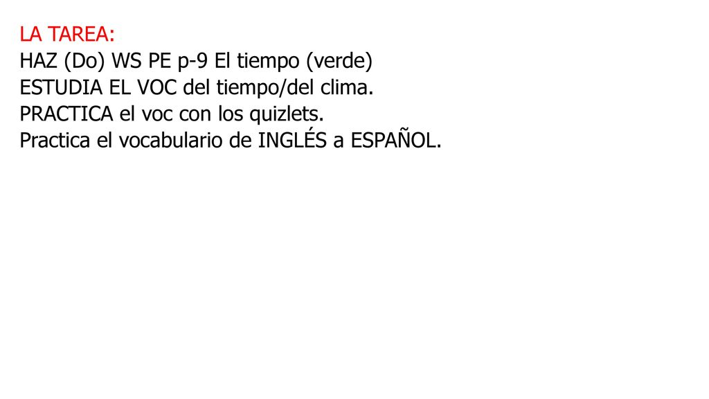 LA TAREA: HAZ (Do) WS PE p-9 El tiempo (verde) ESTUDIA EL VOC del tiempo/del clima. PRACTICA el voc con los quizlets.