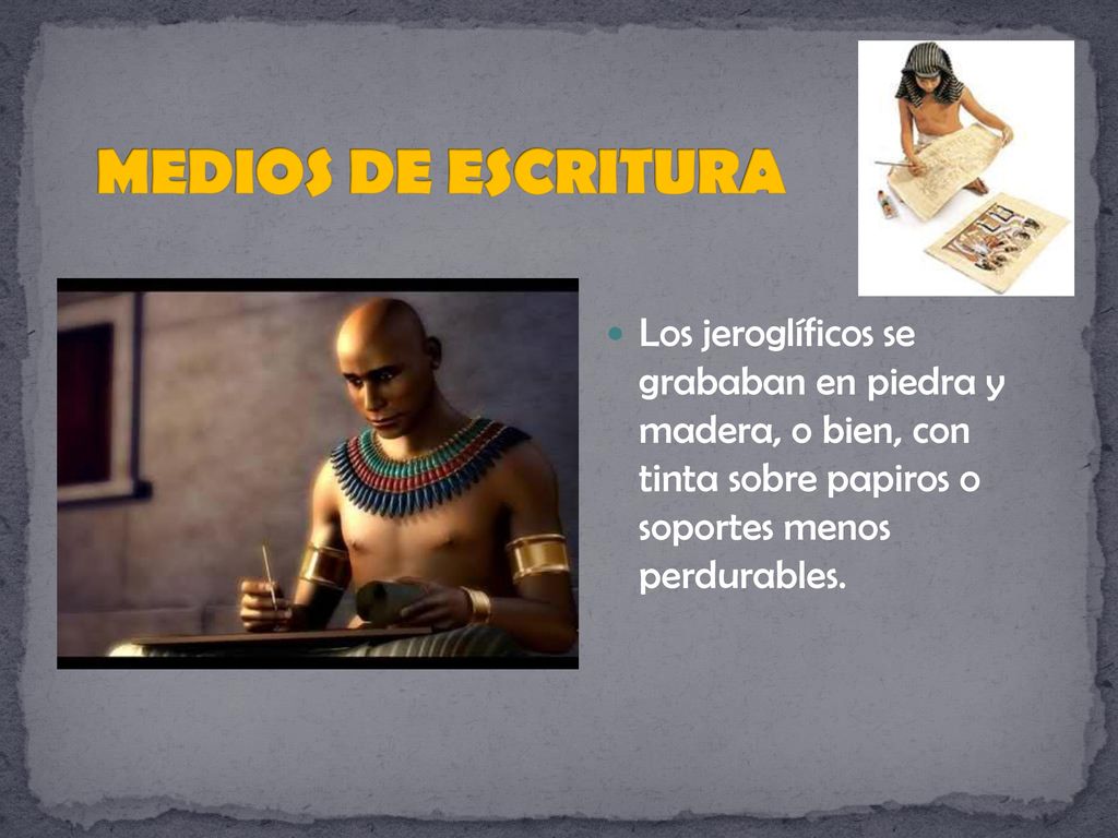 MEDIOS DE ESCRITURA Los jeroglíficos se grababan en piedra y madera, o bien, con tinta sobre papiros o soportes menos perdurables.