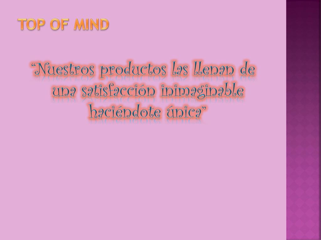 Top of Mind Nuestros productos las llenan de una satisfacción inimaginable haciéndote única