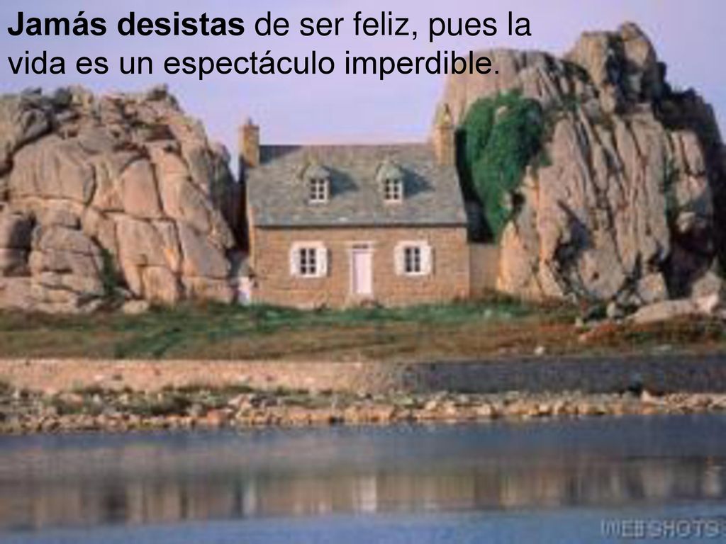 Jamás desistas de ser feliz, pues la vida es un espectáculo imperdible.