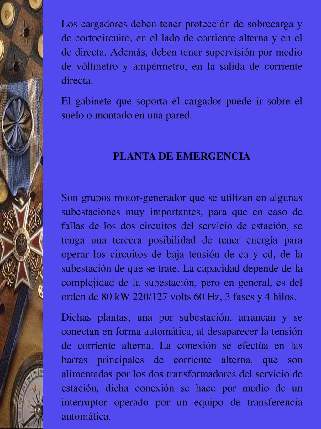 Los cargadores deben tener protección de sobrecarga y de cortocircuito, en el lado de corriente alterna y en el de directa. Además, deben tener supervisión por medio de vóltmetro y ampérmetro, en la salida de corriente directa.