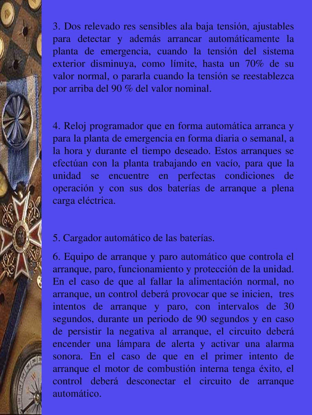 3. Dos relevado res sensibles ala baja tensión, ajustables para detectar y además arrancar automáticamente la planta de emergencia, cuando la tensión del sistema exterior disminuya, como límite, hasta un 70% de su valor normal, o pararla cuando la tensión se reestablezca por arriba del 90 % del valor nominal.
