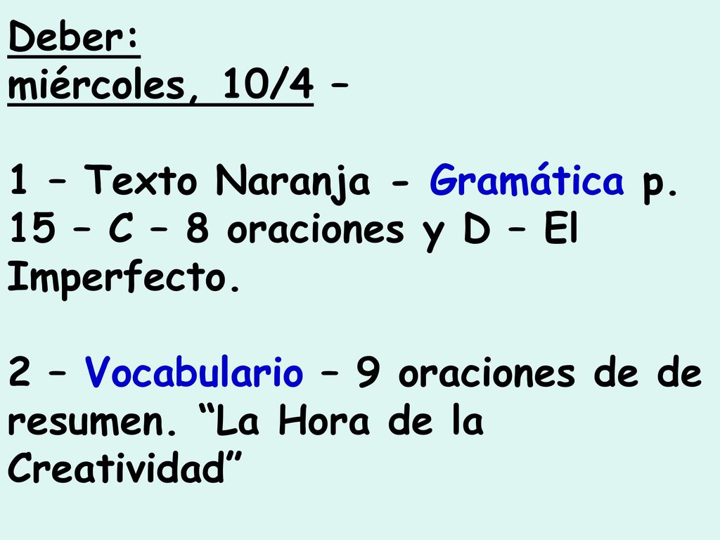 Deber: miércoles, 10/4 – 1 – Texto Naranja - Gramática p. 15 – C – 8 oraciones y D – El Imperfecto.