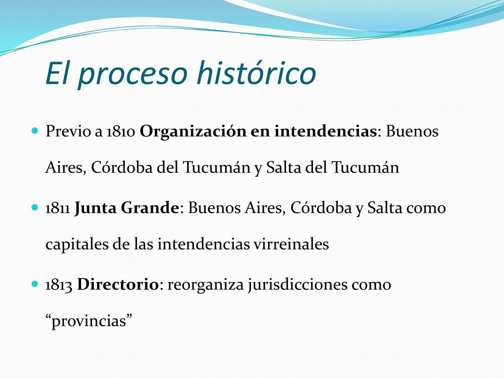 El proceso histórico Previo a 1810 Organización en intendencias: Buenos Aires, Córdoba del Tucumán y Salta del Tucumán.