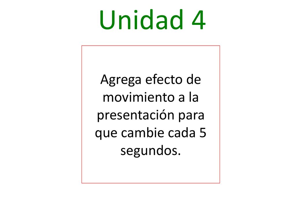 Unidad 4 Agrega efecto de movimiento a la presentación para que cambie cada 5 segundos.