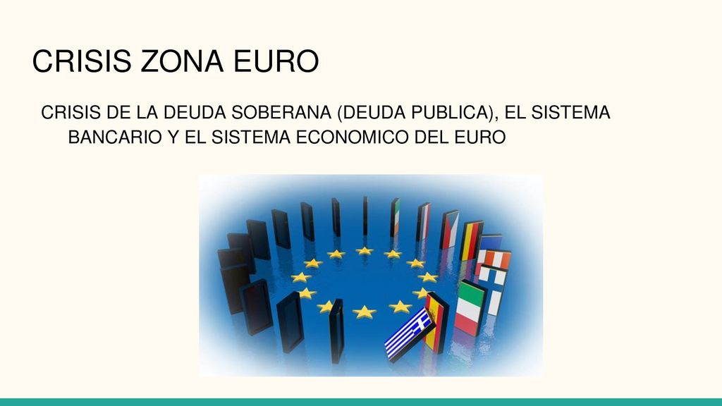 CRISIS ZONA EURO CRISIS DE LA DEUDA SOBERANA (DEUDA PUBLICA), EL SISTEMA BANCARIO Y EL SISTEMA ECONOMICO DEL EURO.