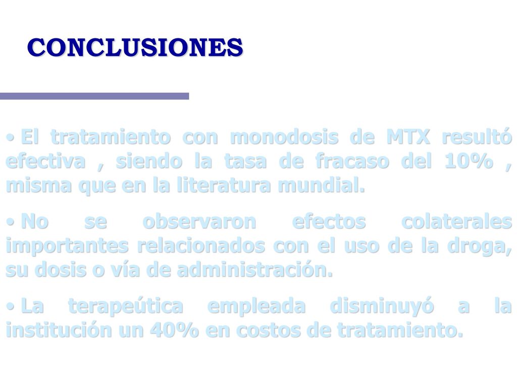 CONCLUSIONES El tratamiento con monodosis de MTX resultó efectiva , siendo la tasa de fracaso del 10% , misma que en la literatura mundial.