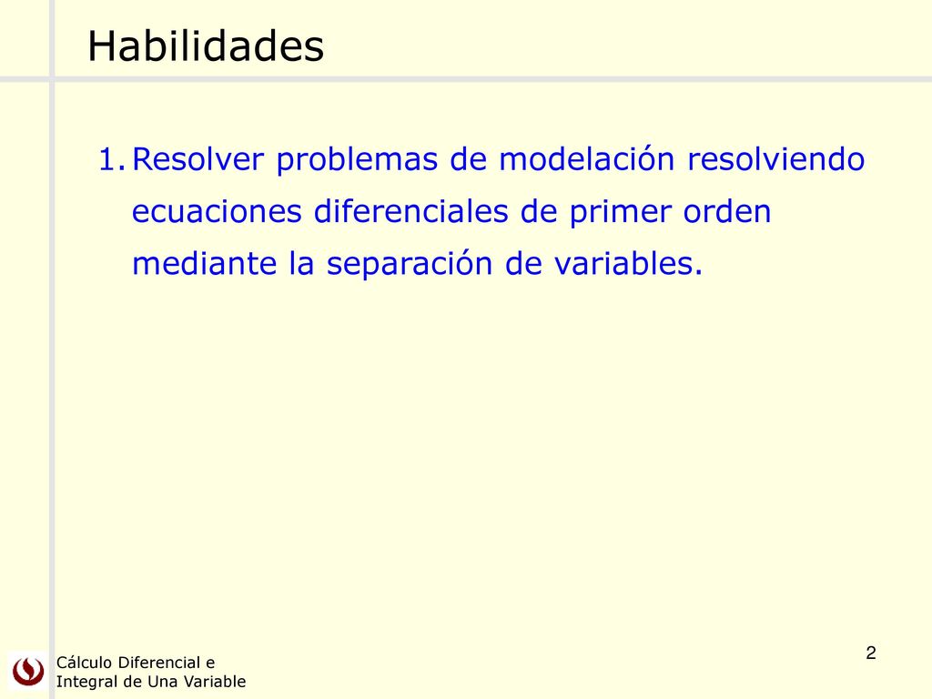 Habilidades Resolver problemas de modelación resolviendo ecuaciones diferenciales de primer orden mediante la separación de variables.