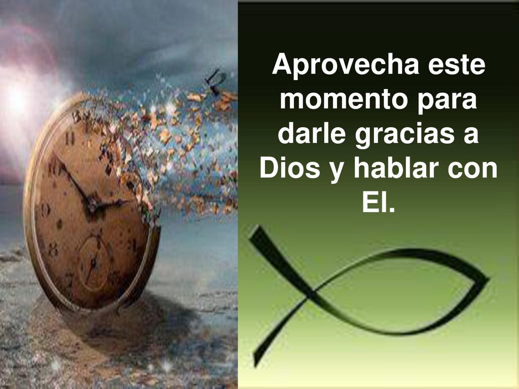 Aprovecha este momento para darle gracias a Dios y hablar con El.