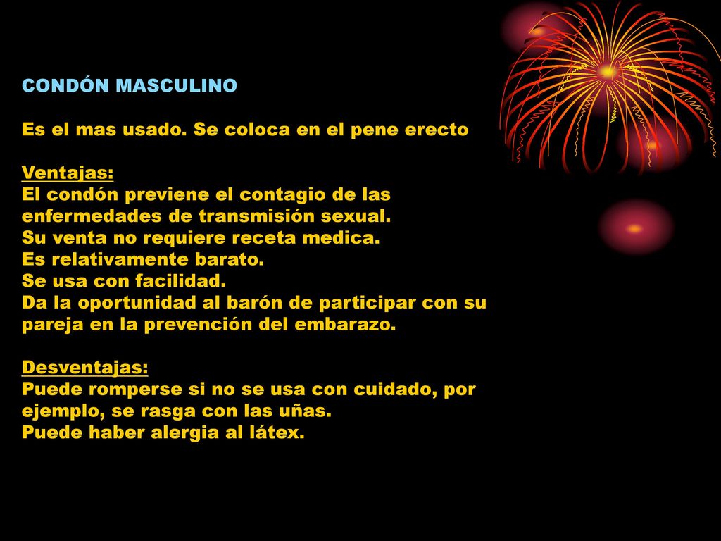 CONDÓN MASCULINO Es el mas usado. Se coloca en el pene erecto. Ventajas: El condón previene el contagio de las enfermedades de transmisión sexual.