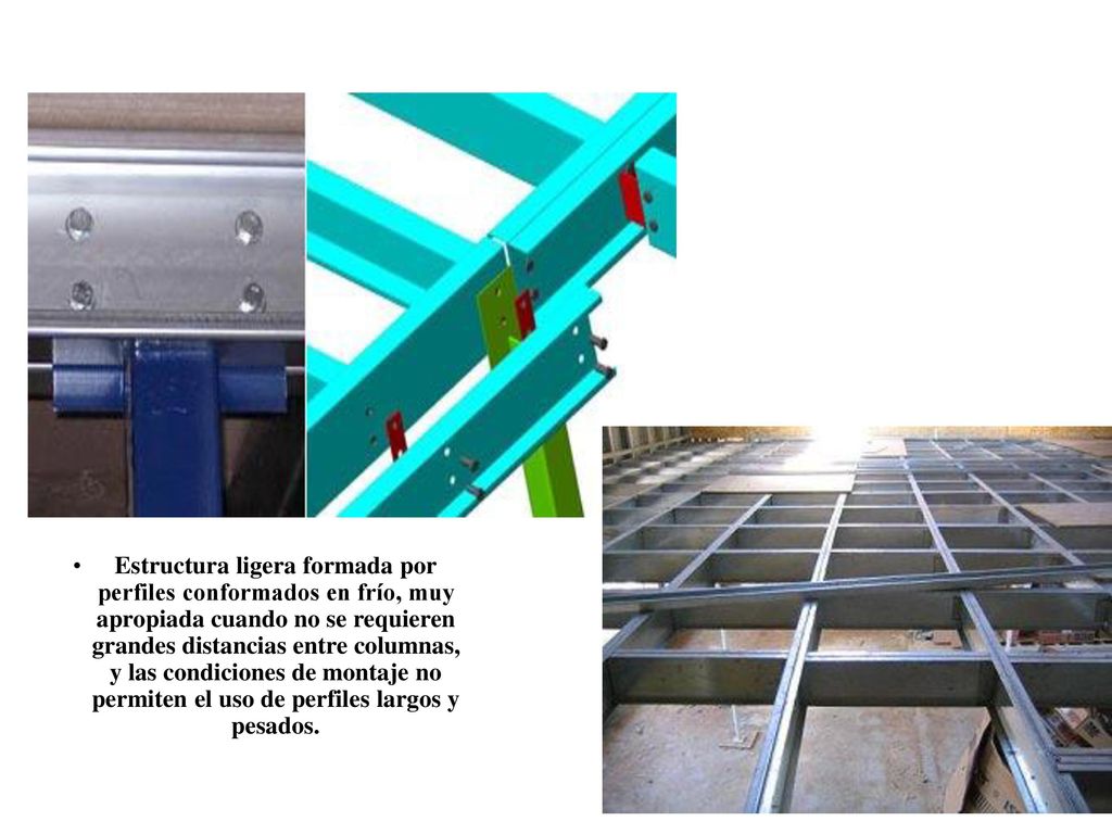 Estructura ligera formada por perfiles conformados en frío, muy apropiada cuando no se requieren grandes distancias entre columnas, y las condiciones de montaje no permiten el uso de perfiles largos y pesados.