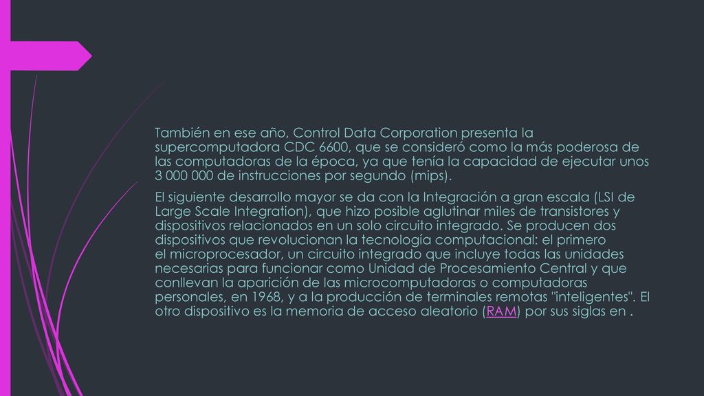 También en ese año, Control Data Corporation presenta la supercomputadora CDC 6600, que se consideró como la más poderosa de las computadoras de la época, ya que tenía la capacidad de ejecutar unos de instrucciones por segundo (mips).