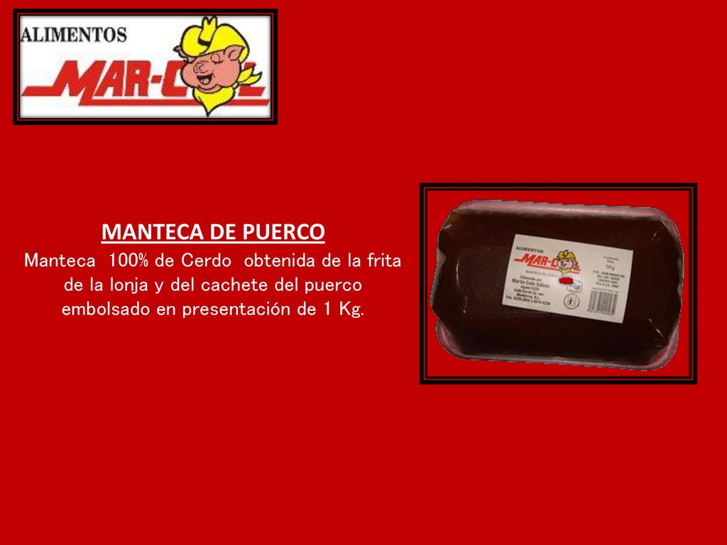 MANTECA DE PUERCO Manteca 100% de Cerdo obtenida de la frita de la lonja y del cachete del puerco embolsado en presentación de 1 Kg.