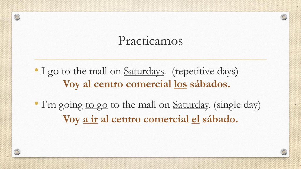Practicamos I go to the mall on Saturdays. (repetitive days)