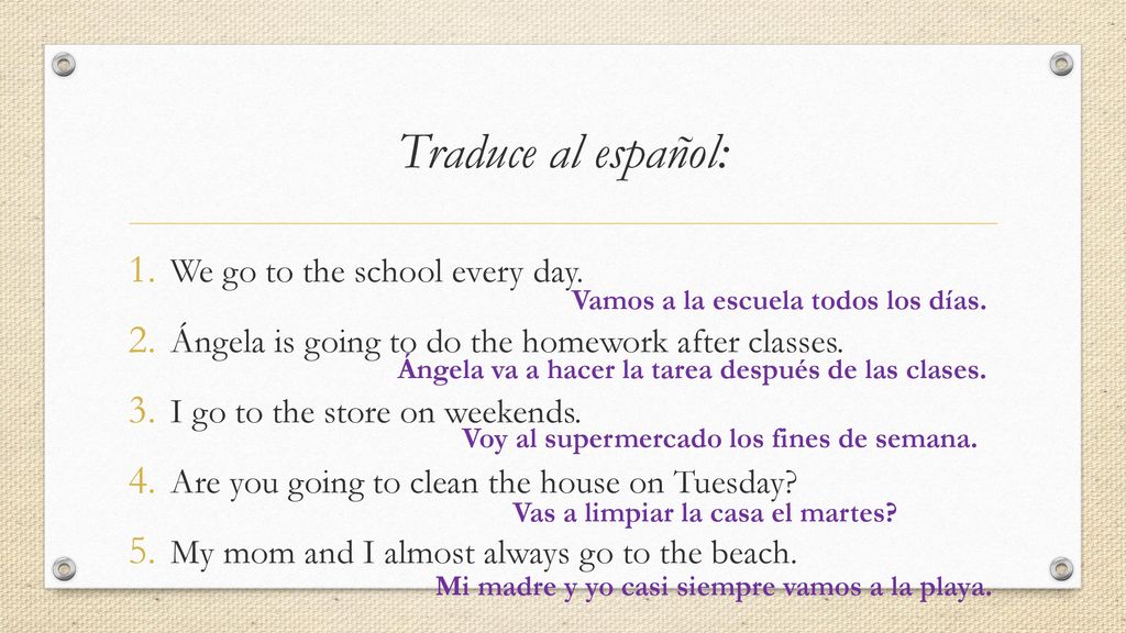 Traduce al español: We go to the school every day.