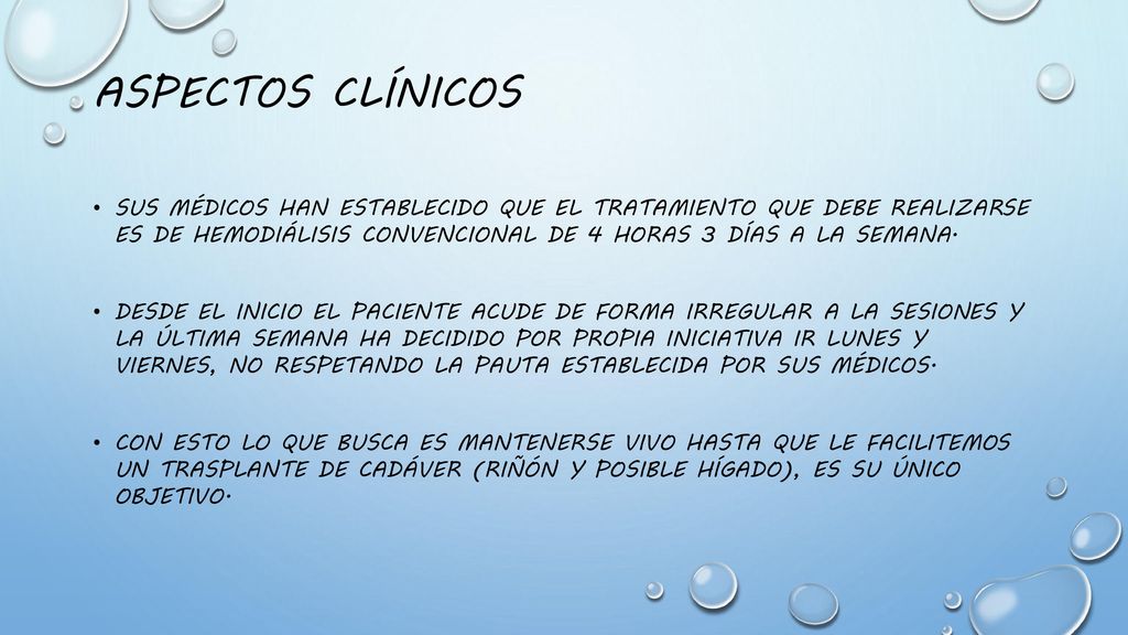 Aspectos clínicos Sus médicos han establecido que el tratamiento que debe realizarse es de hemodiálisis convencional de 4 horas 3 días a la semana.