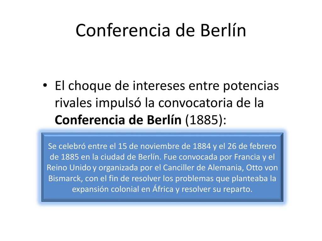 Conferencia de Berlín El choque de intereses entre potencias rivales impulsó la convocatoria de la Conferencia de Berlín (1885):