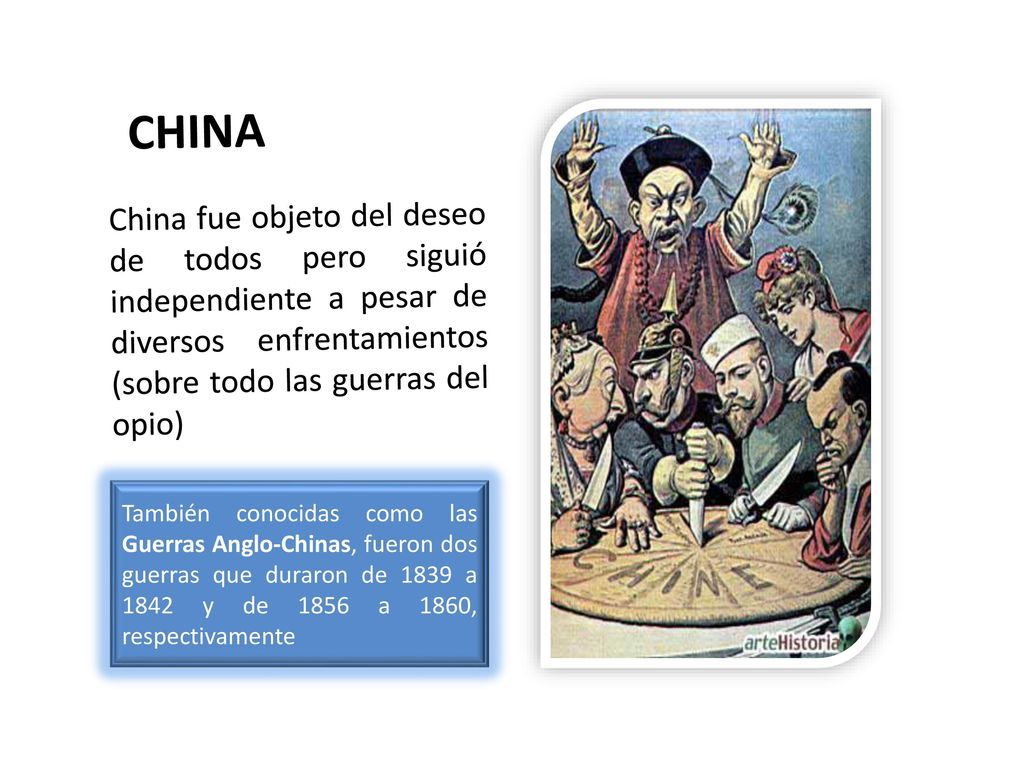 CHINA China fue objeto del deseo de todos pero siguió independiente a pesar de diversos enfrentamientos (sobre todo las guerras del opio)