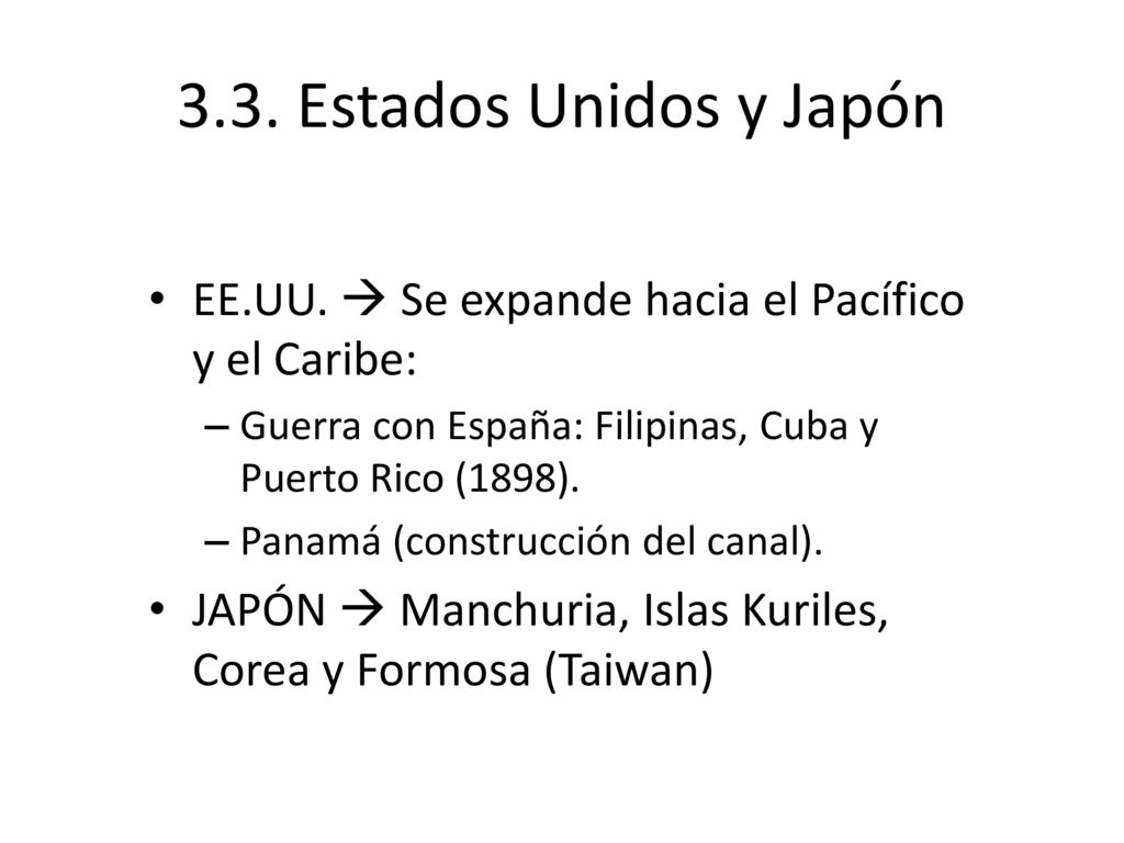 3.3. Estados Unidos y Japón EE.UU.  Se expande hacia el Pacífico y el Caribe: Guerra con España: Filipinas, Cuba y Puerto Rico (1898).