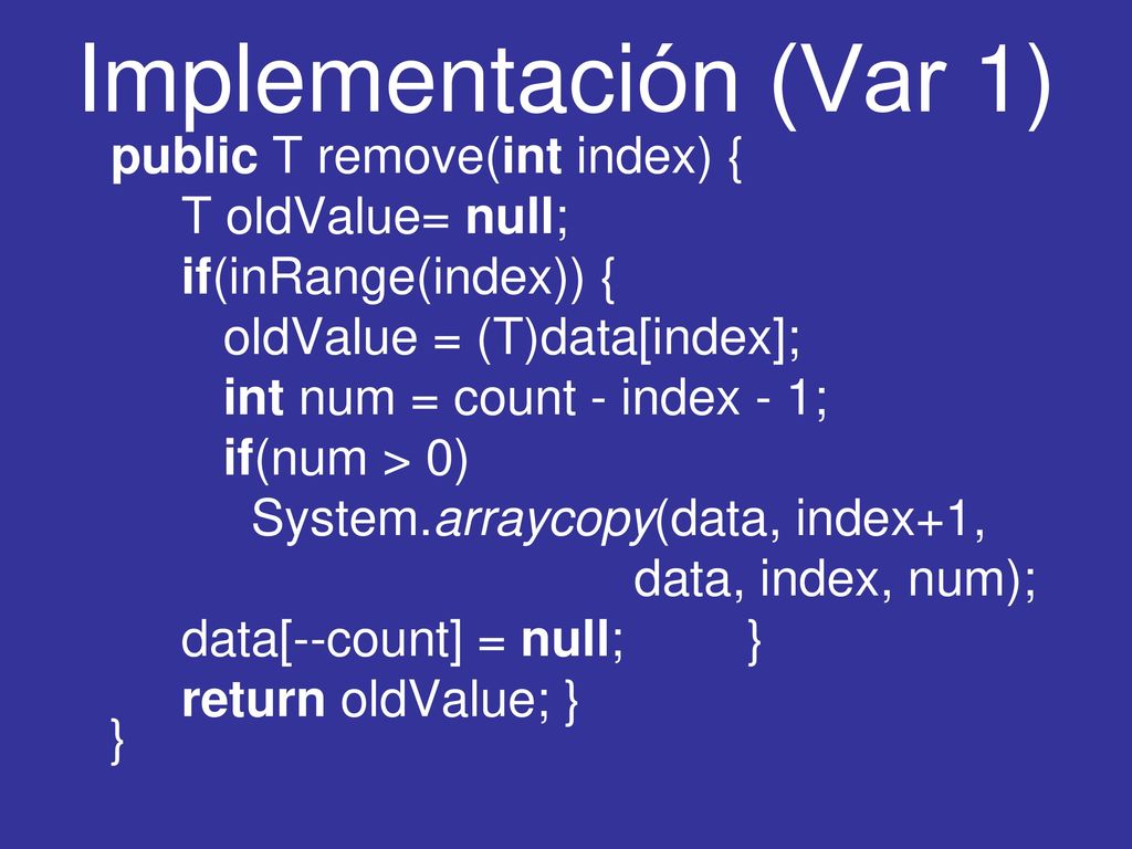 Implementación (Var 1) public T remove(int index) { T oldValue= null;