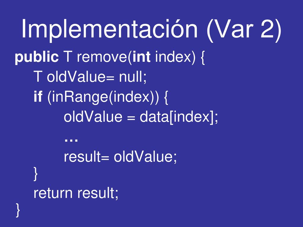 Implementación (Var 2) public T remove(int index) { T oldValue= null;
