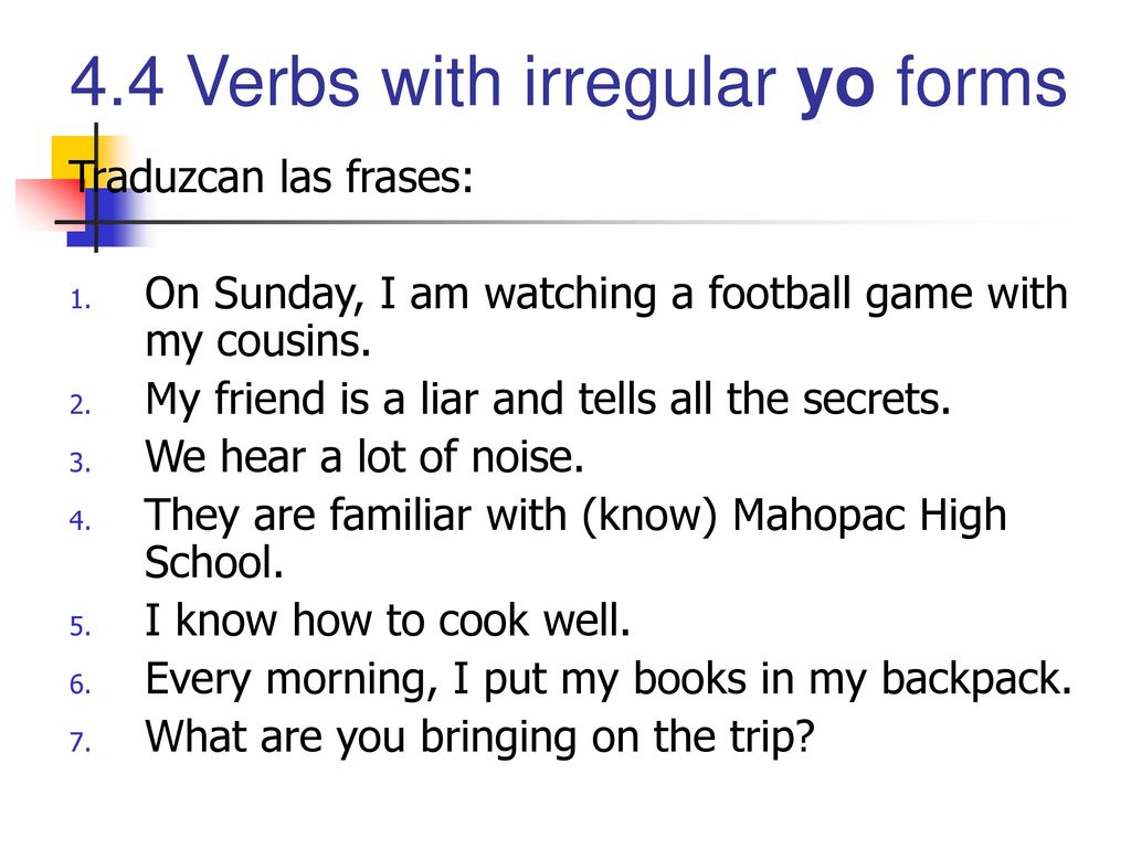 Traduzcan las frases: On Sunday, I am watching a football game with my cousins. My friend is a liar and tells all the secrets.